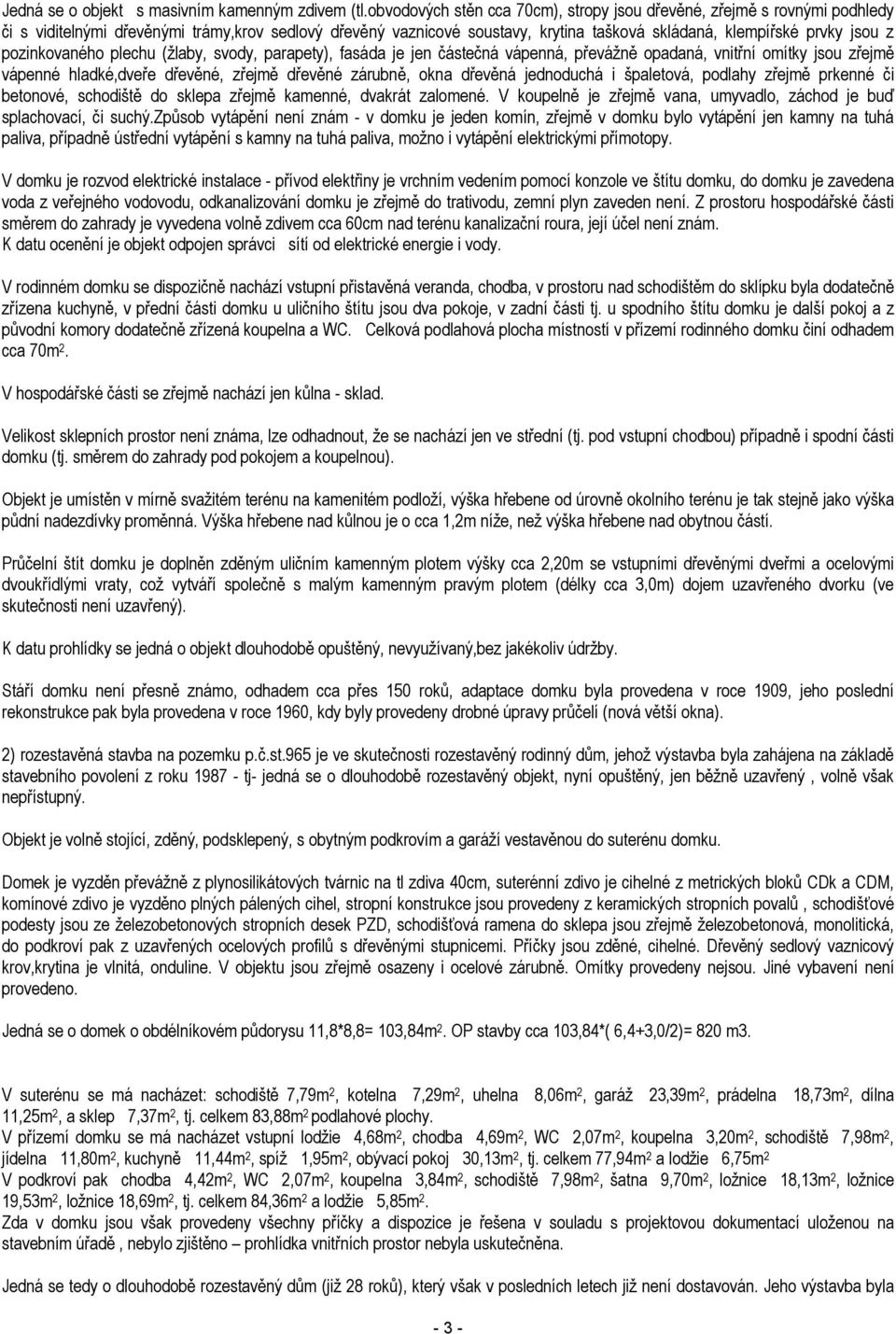 pozinkovaného plechu (žlaby, svody, parapety), fasáda je jen částečná vápenná, převážně opadaná, vnitřní omítky jsou zřejmě vápenné hladké,dveře dřevěné, zřejmě dřevěné zárubně, okna dřevěná