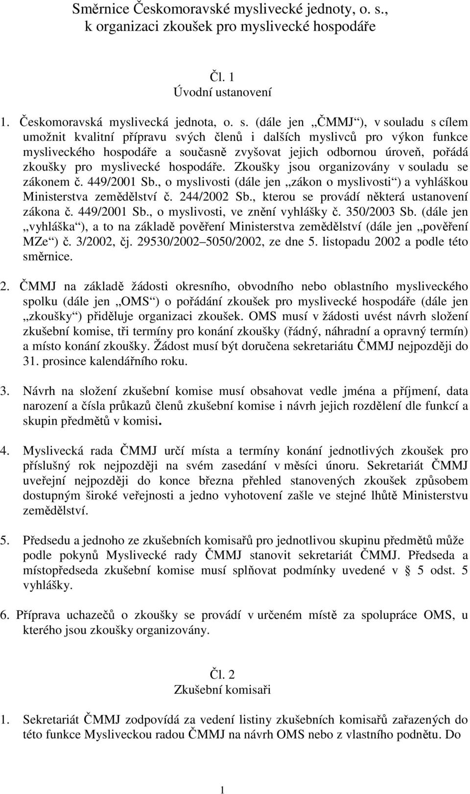 (dále jen ČMMJ ), v souladu s cílem umožnit kvalitní přípravu svých členů i dalších myslivců pro výkon funkce mysliveckého hospodáře a současně zvyšovat jejich odbornou úroveň, pořádá zkoušky pro