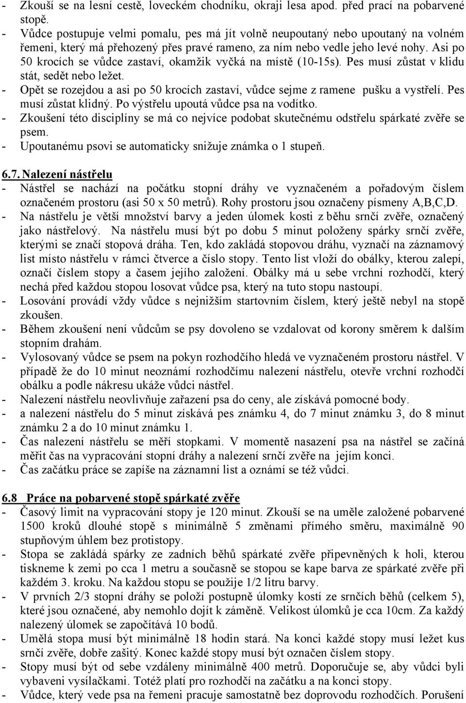 Asi po 50 krocích se vůdce zastaví, okamžik vyčká na místě (0-5s). Pes musí zůstat v klidu stát, sedět nebo ležet.