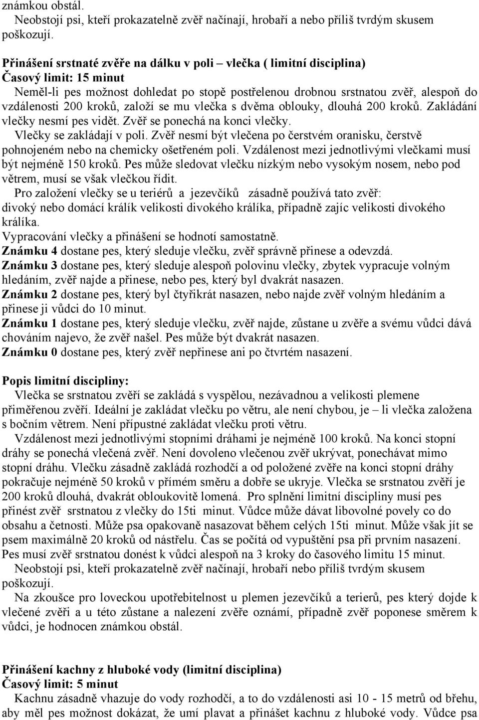 založí se mu vlečka s dvěma oblouky, dlouhá 00 kroků. Zakládání vlečky nesmí pes vidět. Zvěř se ponechá na konci vlečky. Vlečky se zakládají v poli.