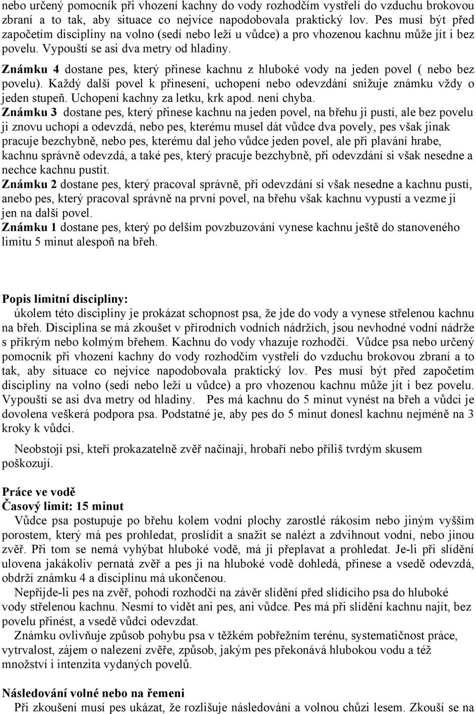 Známku 4 dostane pes, který přinese kachnu z hluboké vody na jeden povel ( nebo bez povelu). Každý další povel k přinesení, uchopení nebo odevzdání snižuje známku vždy o jeden stupeň.