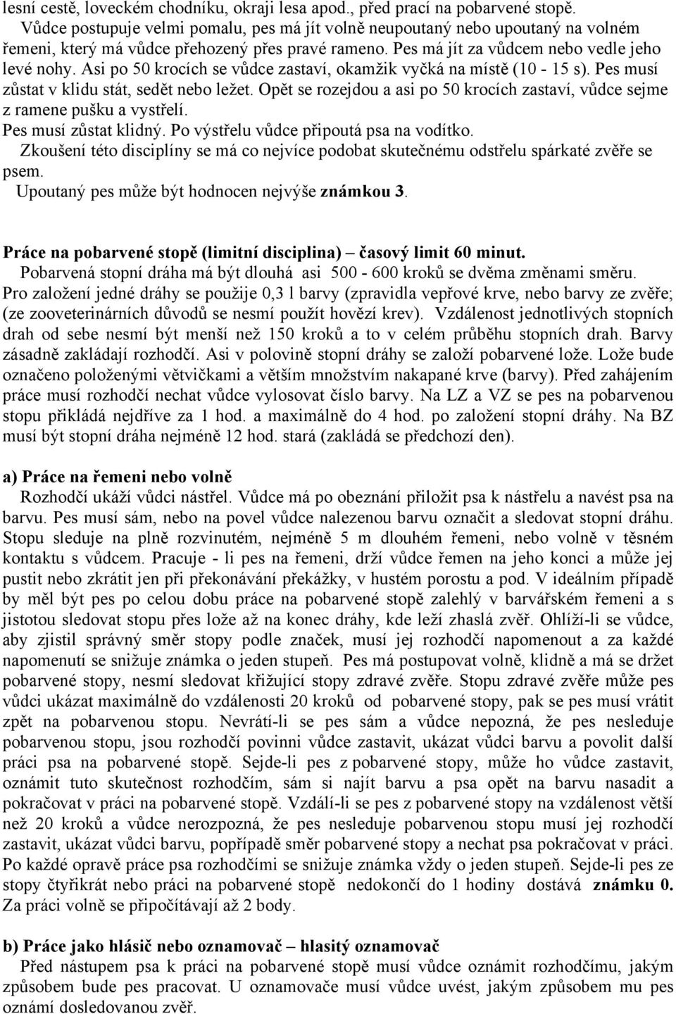 Asi po 50 krocích se vůdce zastaví, okamžik vyčká na místě (0-5 s). Pes musí zůstat v klidu stát, sedět nebo ležet. Opět se rozejdou a asi po 50 krocích zastaví, vůdce sejme z ramene pušku a vystřelí.