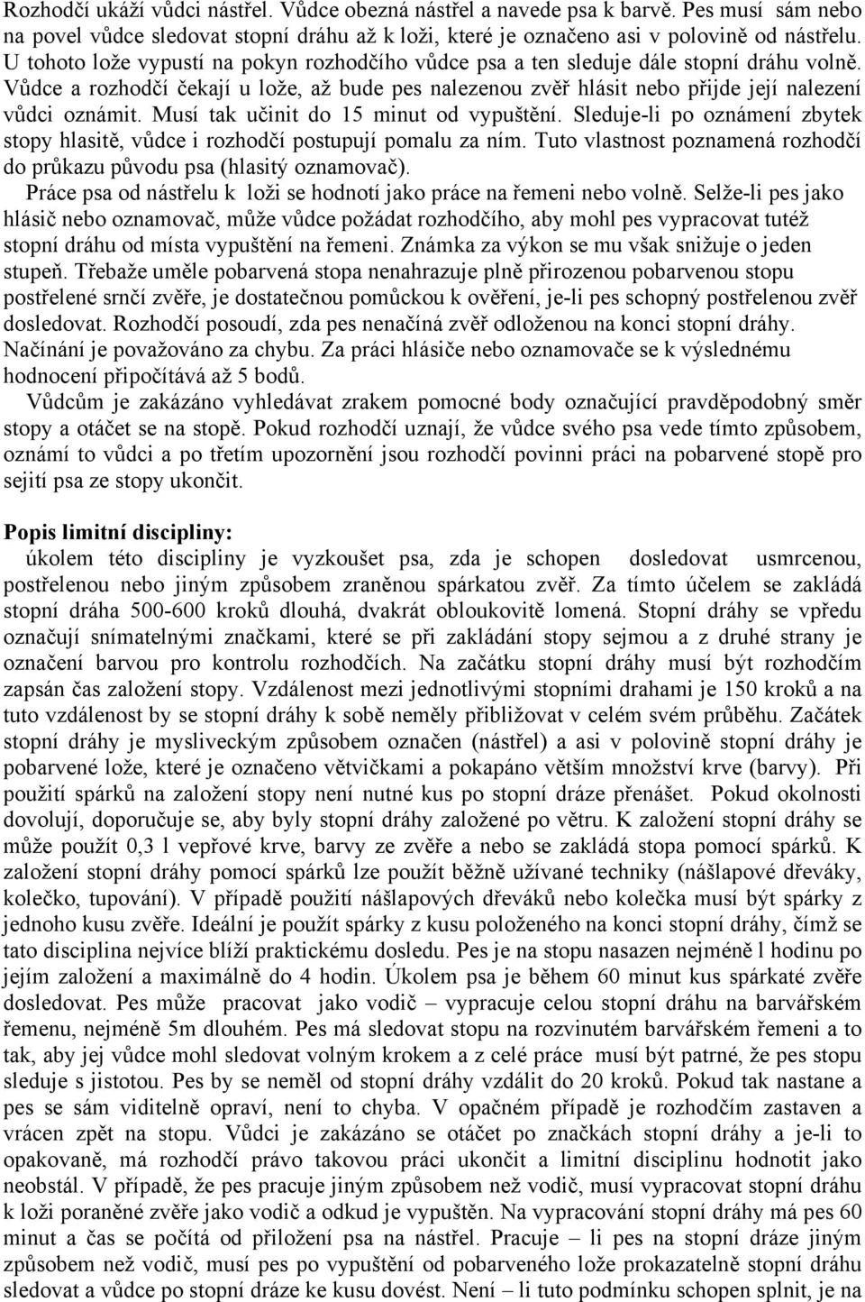 Musí tak učinit do 5 minut od vypuštění. Sleduje-li po oznámení zbytek stopy hlasitě, vůdce i rozhodčí postupují pomalu za ním.