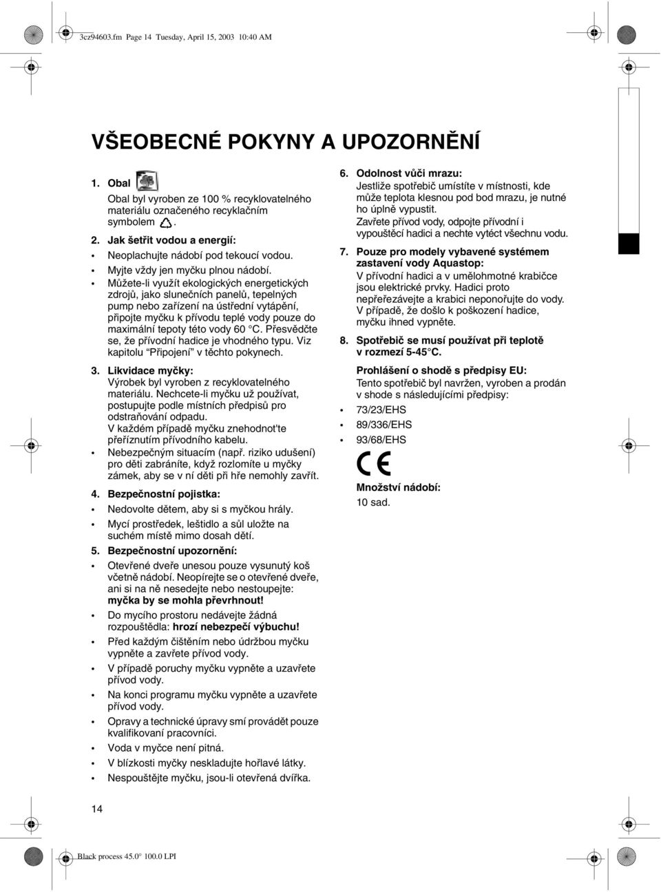 Můžete-li využít ekologických energetických zdrojů, jako slunečních panelů, tepelných pump nebo zařízení na ústřední vytápění, připojte myčku k přívodu teplé vody pouze do maximální tepoty této vody