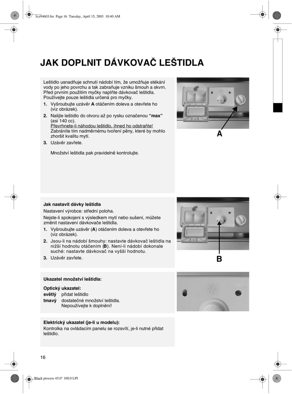 Nalijte leštidlo do otvoru až po rysku označenou max (asi 140 cc). Převrhnete-li náhodou leštidlo, ihned ho odstraňte! Zabráníte tím nadměrnému tvoření pěny, které by mohlo zhoršit kvalitu mytí. 3.