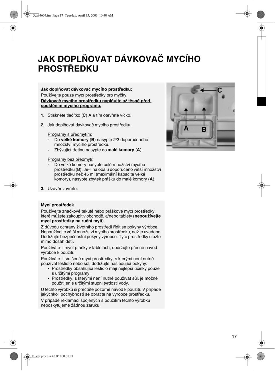 Programy s předmytím: - Do velké komory (B) nasypte 2/3 doporučeného množství mycího prostředku. - Zbývající třetinu nasypte do malé komory (A).