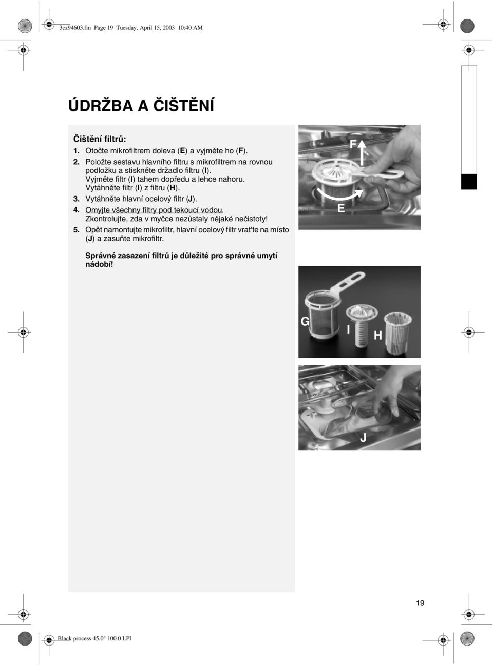 Omyjte všechny filtry pod tekoucí vodou. Zkontrolujte, zda v myčce nezůstaly nějaké nečistoty! 5.