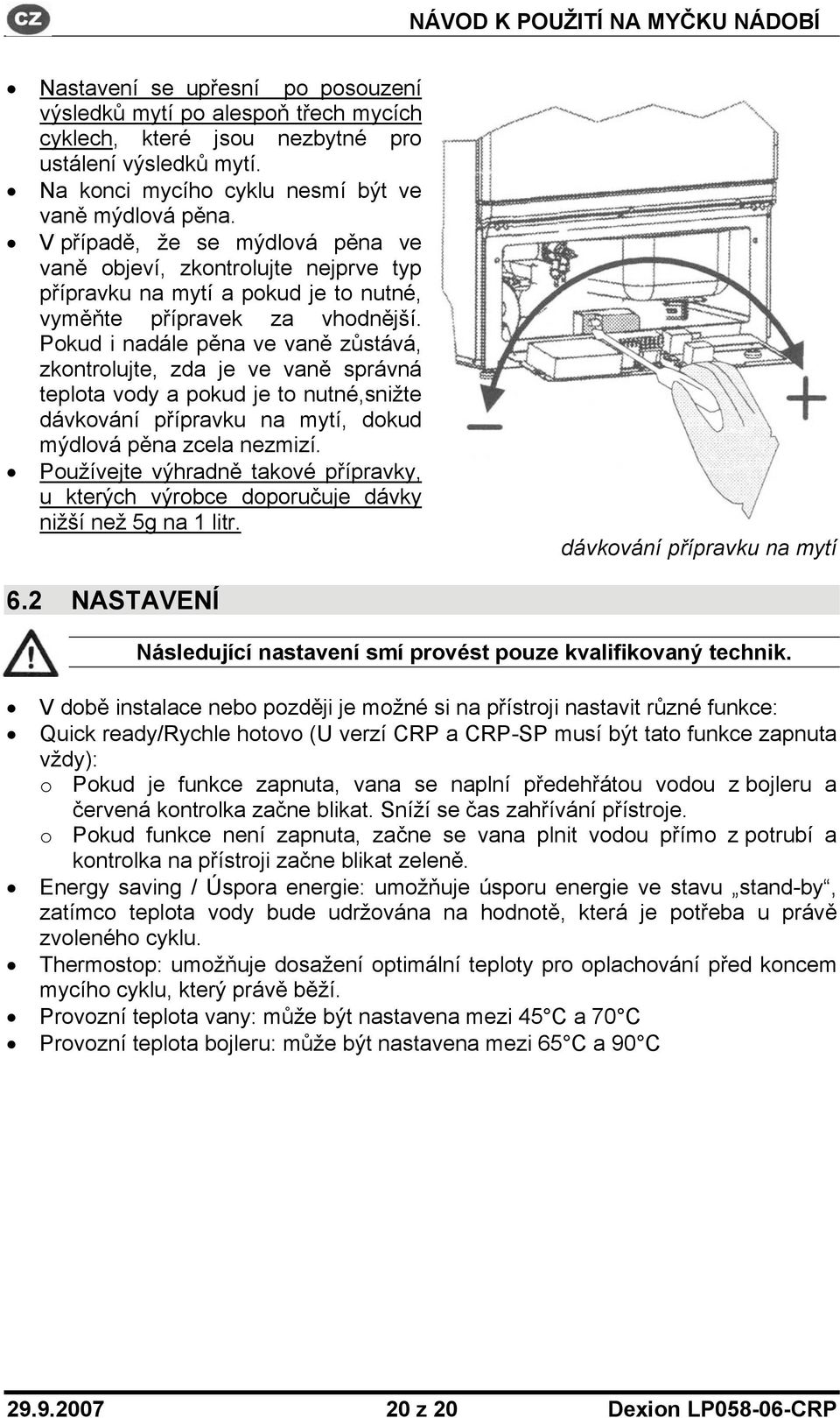 Pokud i nadále pěna ve vaně zůstává, zkontrolujte, zda je ve vaně správná teplota vody a pokud je to nutné,snižte dávkování přípravku na mytí, dokud mýdlová pěna zcela nezmizí.