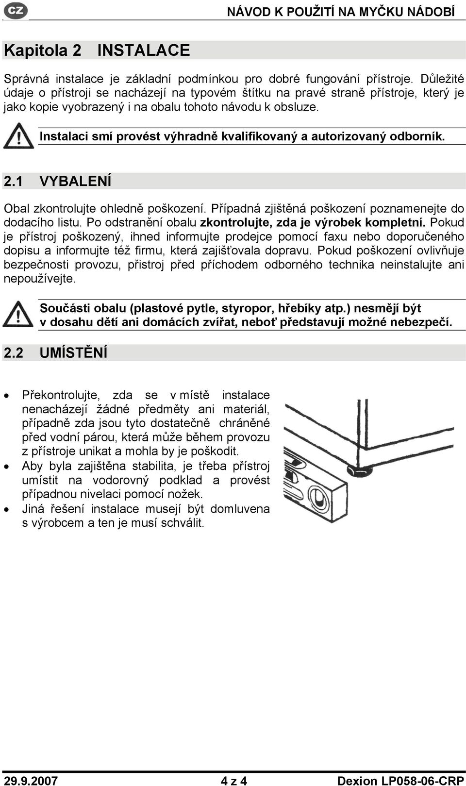 Instalaci smí provést výhradně kvalifikovaný a autorizovaný odborník. 2.1 VYBALENÍ Obal zkontrolujte ohledně poškození. Případná zjištěná poškození poznamenejte do dodacího listu.