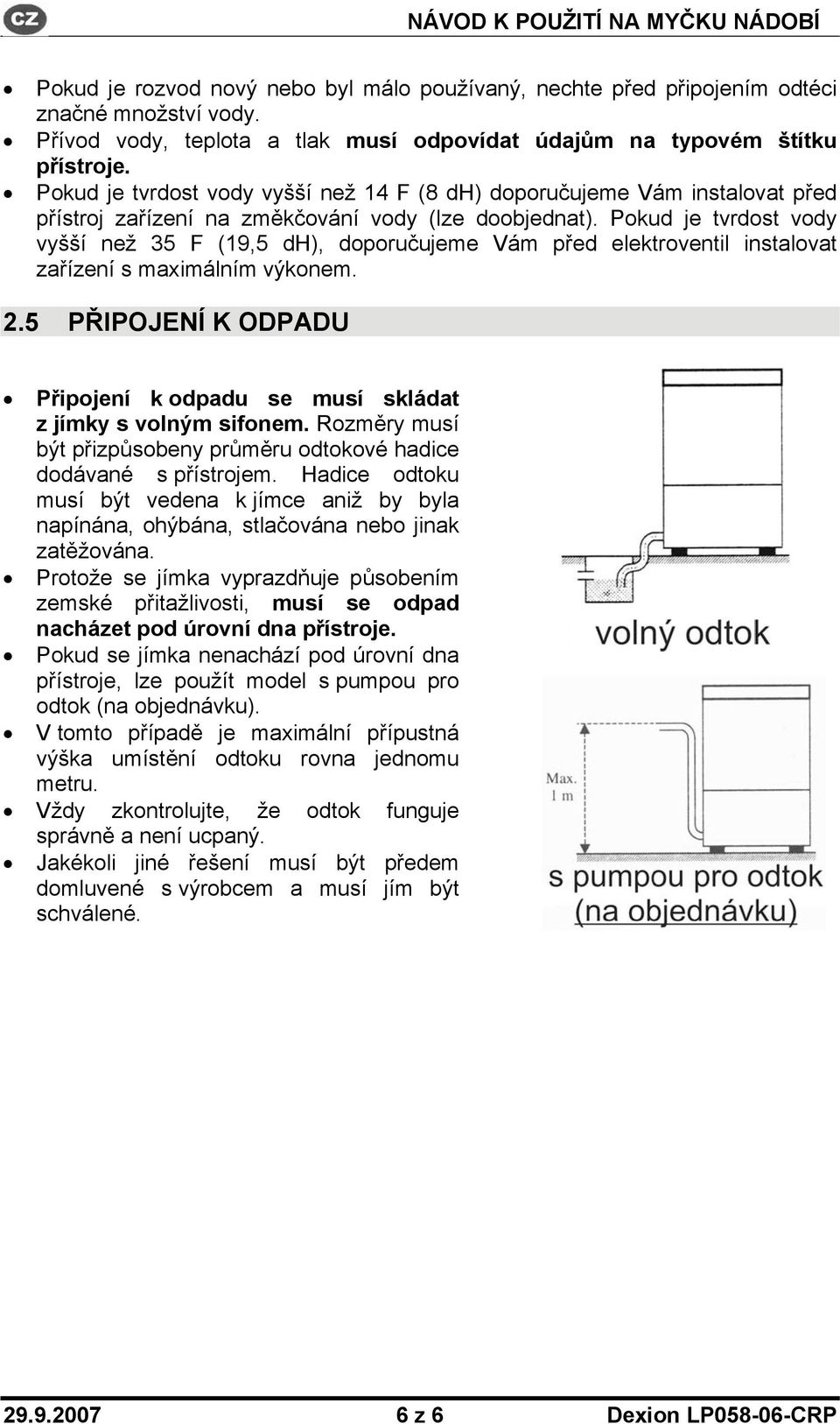 Pokud je tvrdost vody vyšší než 35 F (19,5 dh), doporučujeme Vám před elektroventil instalovat zařízení s maximálním výkonem. 2.