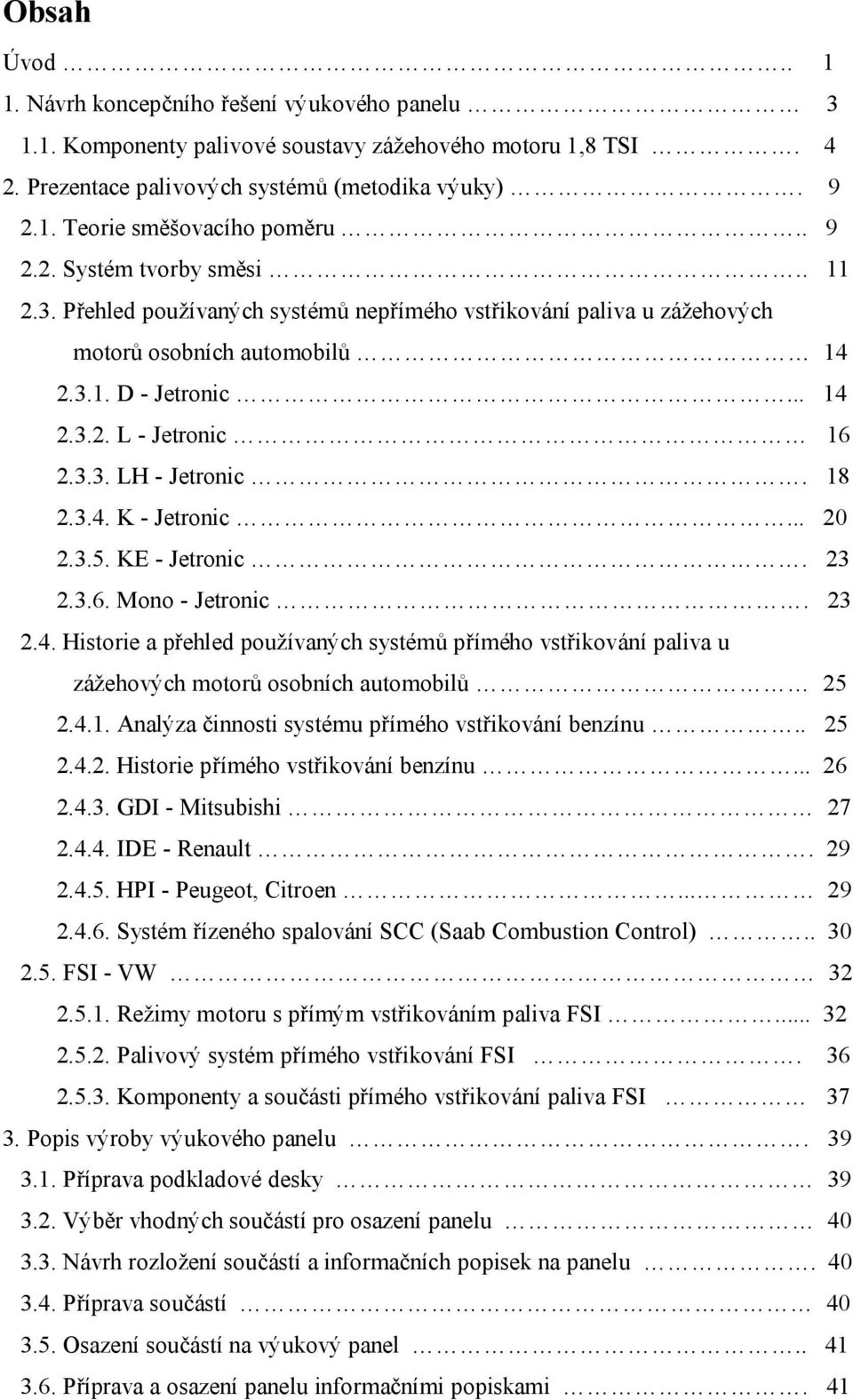 18 2.3.4. K - Jetronic... 20 2.3.5. KE - Jetronic. 23 2.3.6. Mono - Jetronic. 23 2.4. Historie a přehled používaných systémů přímého vstřikování paliva u zážehových motorů osobních automobilů 25 2.4.1. Analýza činnosti systému přímého vstřikování benzínu.