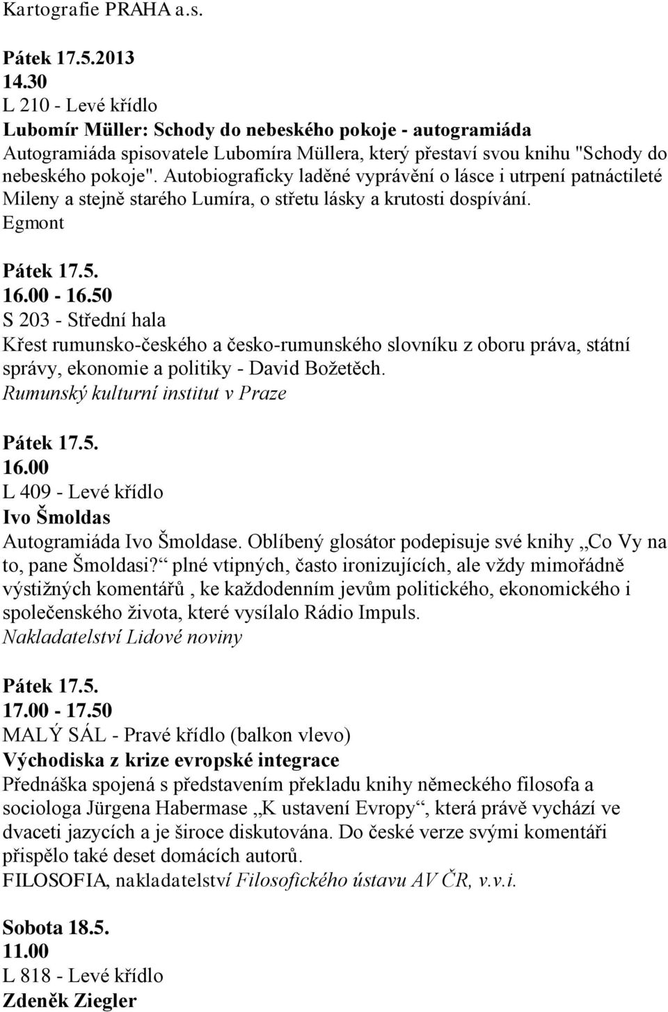 Autobiograficky laděné vyprávění o lásce i utrpení patnáctileté Mileny a stejně starého Lumíra, o střetu lásky a krutosti dospívání. Egmont 16.00-16.