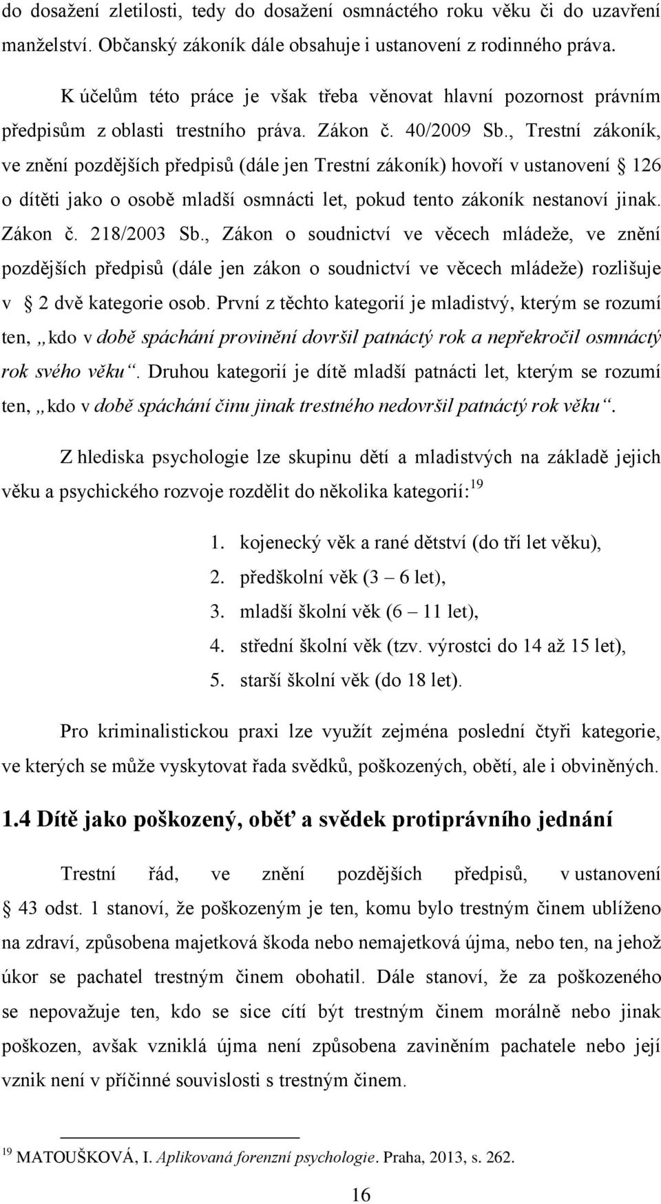 , Trestní zákoník, ve znění pozdějších předpisů (dále jen Trestní zákoník) hovoří v ustanovení 126 o dítěti jako o osobě mladší osmnácti let, pokud tento zákoník nestanoví jinak. Zákon č. 218/2003 Sb.