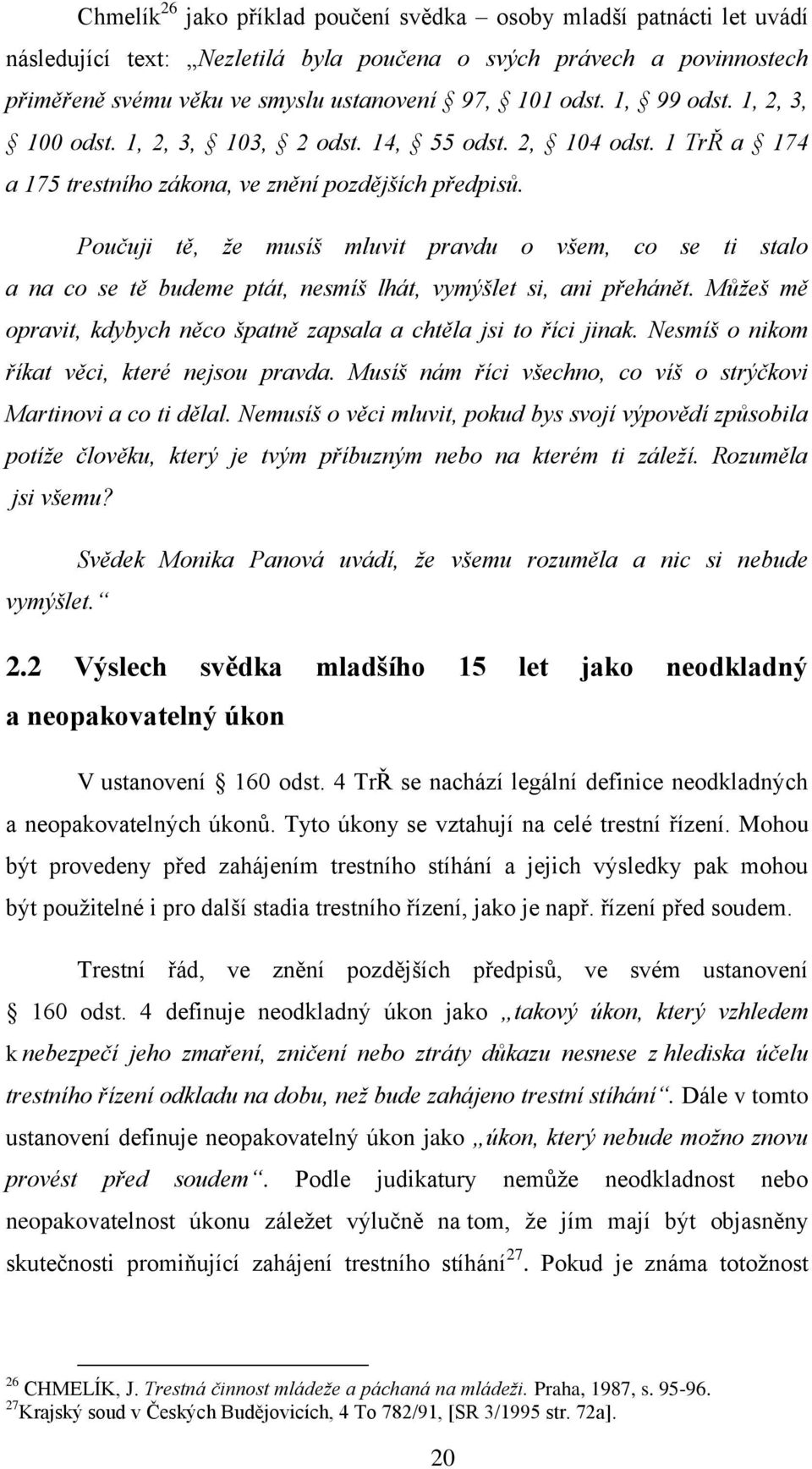 Poučuji tě, že musíš mluvit pravdu o všem, co se ti stalo a na co se tě budeme ptát, nesmíš lhát, vymýšlet si, ani přehánět. Můžeš mě opravit, kdybych něco špatně zapsala a chtěla jsi to říci jinak.