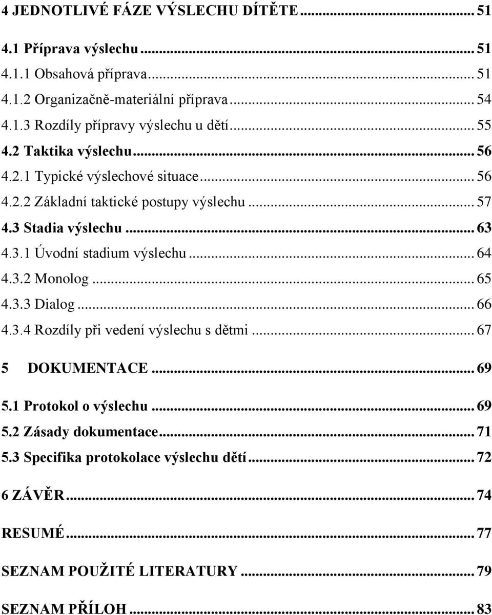 .. 64 4.3.2 Monolog... 65 4.3.3 Dialog... 66 4.3.4 Rozdíly při vedení výslechu s dětmi... 67 5 DOKUMENTACE... 69 5.1 Protokol o výslechu... 69 5.2 Zásady dokumentace.