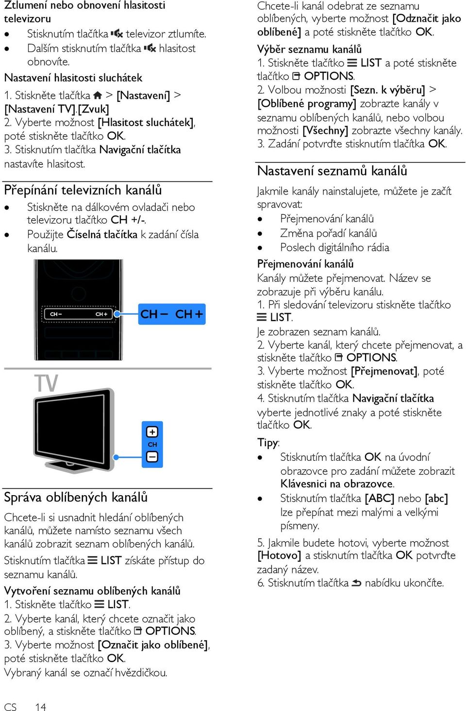 Přepínání televizních kanálů Stiskněte na dálkovém ovladači nebo televizoru tlačítko CH +/-. Použijte Číselná tlačítka k zadání čísla kanálu.