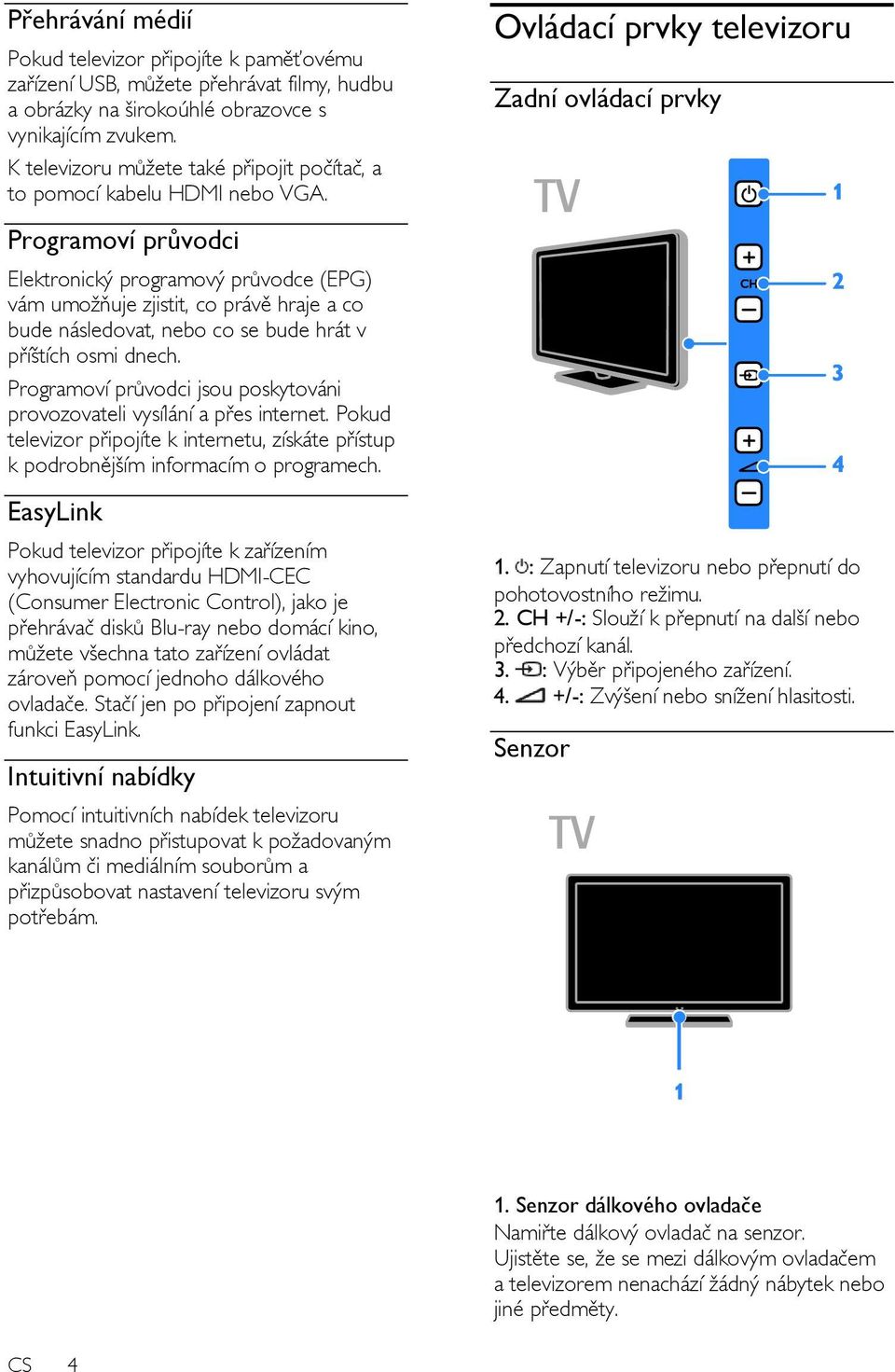 Ovládací prvky televizoru Zadní ovládací prvky Programoví průvodci Elektronický programový průvodce (EPG) vám umožňuje zjistit, co právě hraje a co bude následovat, nebo co se bude hrát v příštích