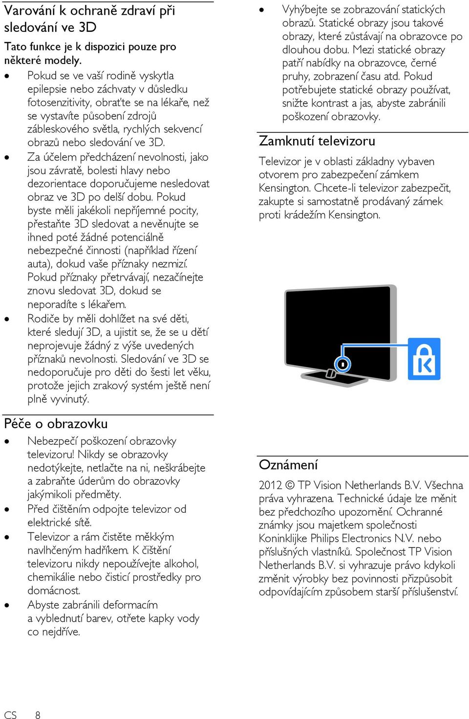 sledování ve 3D. Za účelem předcházení nevolnosti, jako jsou závratě, bolesti hlavy nebo dezorientace doporučujeme nesledovat obraz ve 3D po delší dobu.