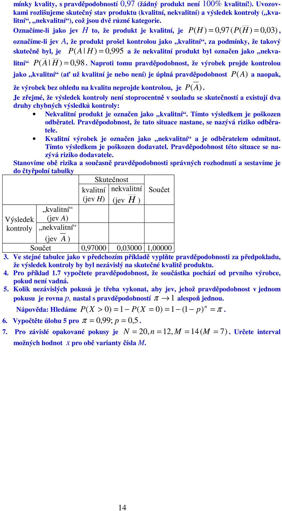 P ( H ) = 0,97( H ) = 0,03), označíme-li jev A, že produkt prošel kontrolou jako kvalitní, za podmínky, že takový skutečně byl, je P ( A H ) = 0, 995 a že nekvalitní produkt byl označen jako