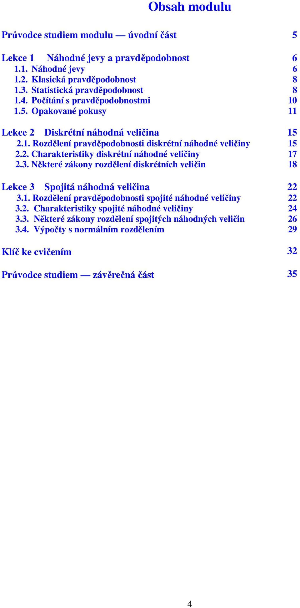 Některé zákony rozdělení diskrétních veličin Lekce 3 Spojitá náhodná veličina 3 Rozdělení pravděpodobnosti spojité náhodné veličiny 3 Charakteristiky spojité náhodné