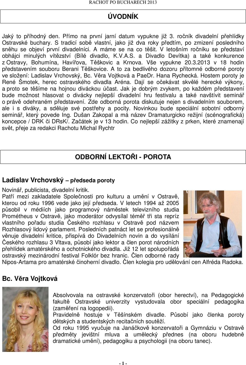 V letošním ročníku se představí obhájci minulých vítězství (Bílé divadlo, K.V.A.S. a Divadlo Devítka) a také konkurence z Ostravy, Bohumína, Havířova, Těškovic a Krnova. Vše vypukne 20.3.