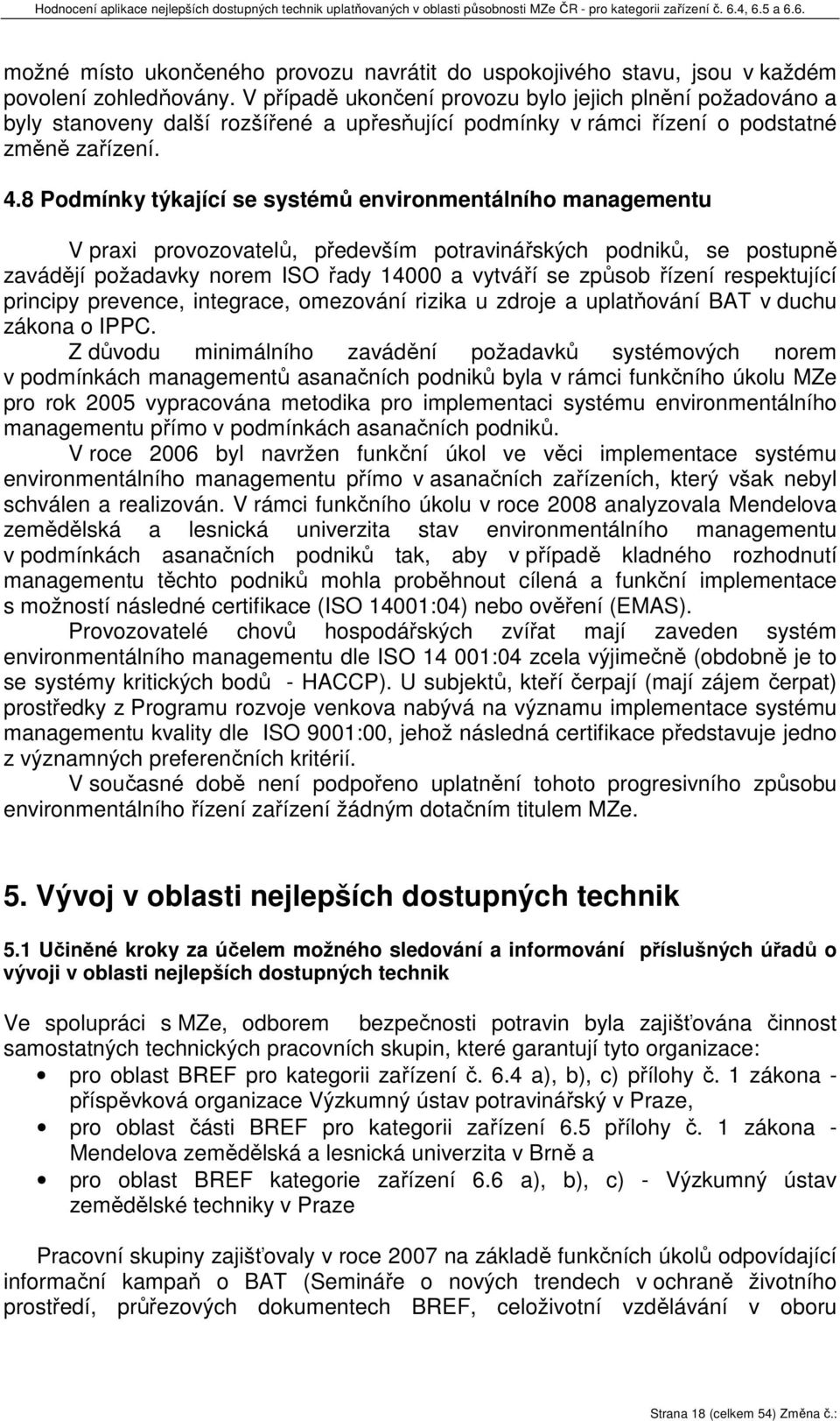 8 Podmínky týkající se systémů environmentálního managementu V praxi provozovatelů, především potravinářských podniků, se postupně zavádějí požadavky norem ISO řady 14000 a vytváří se způsob řízení