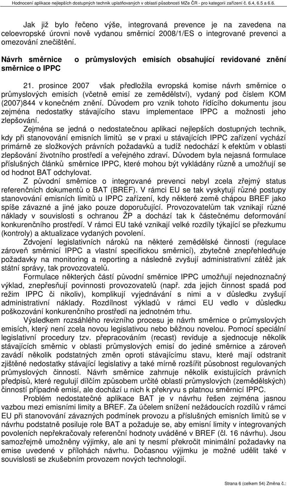 prosince 2007 však předložila evropská komise návrh směrnice o průmyslových emisích (včetně emisí ze zemědělství), vydaný pod číslem KOM (2007)844 v konečném znění.