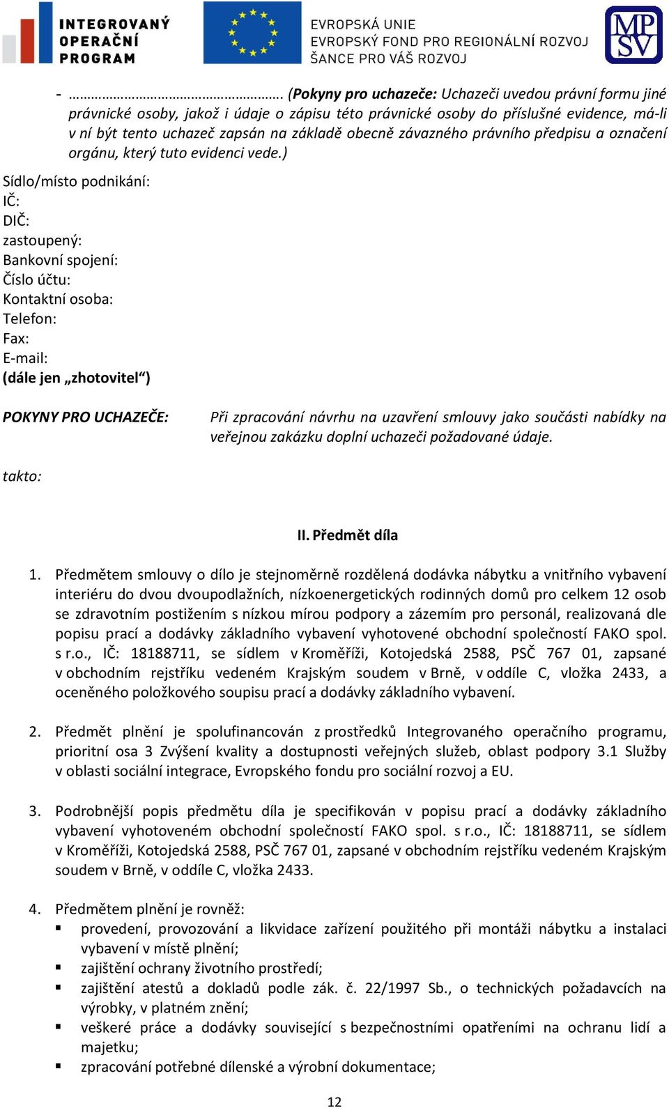 ) Sídlo/místo podnikání: IČ: DIČ: zastoupený: Bankovní spojení: Číslo účtu: Kontaktní osoba: Telefon: Fax: E-mail: (dále jen zhotovitel ) POKYNY PRO UCHAZEČE: Při zpracování návrhu na uzavření