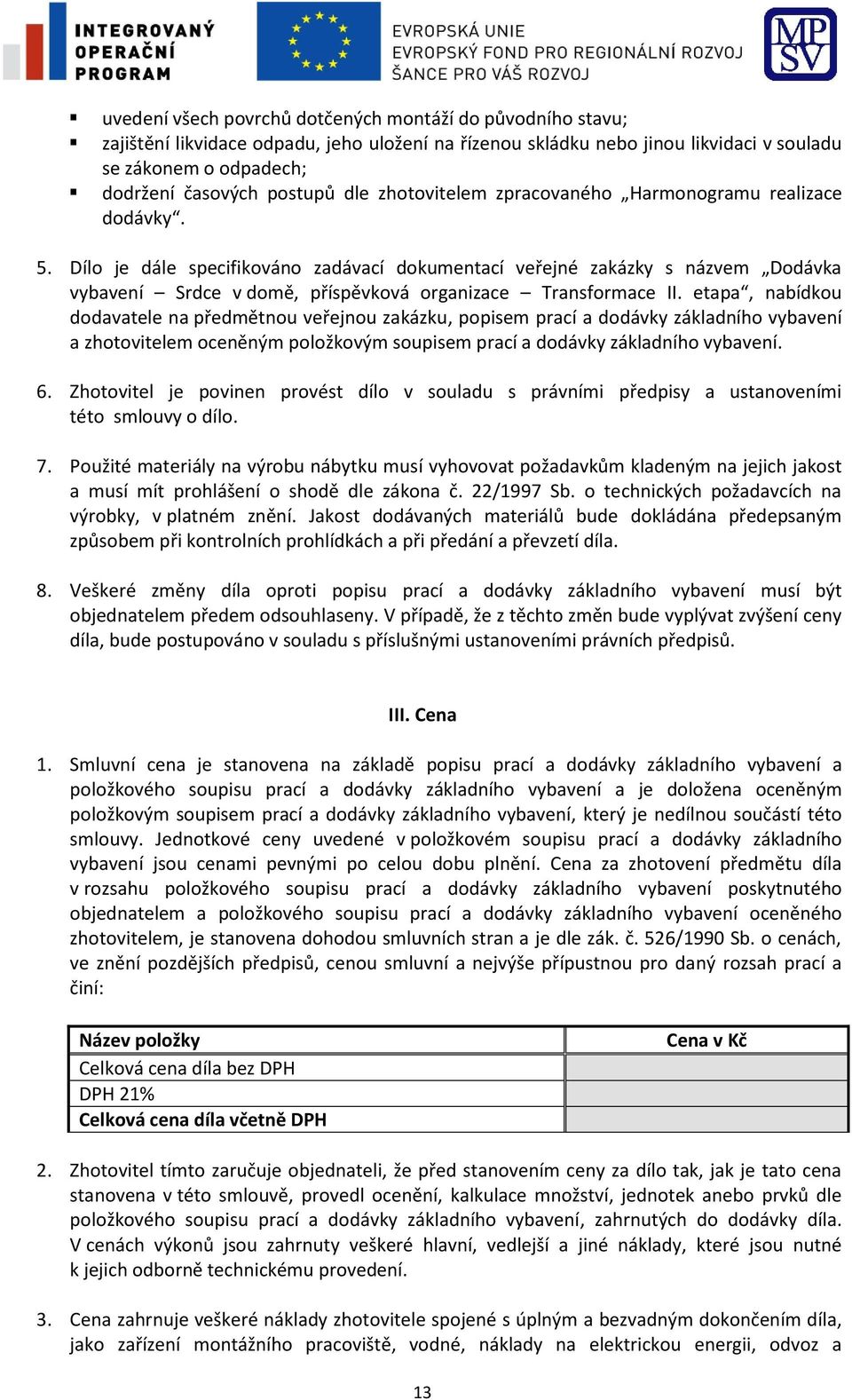 Dílo je dále specifikováno zadávací dokumentací veřejné zakázky s názvem Dodávka vybavení Srdce v domě, příspěvková organizace Transformace II.