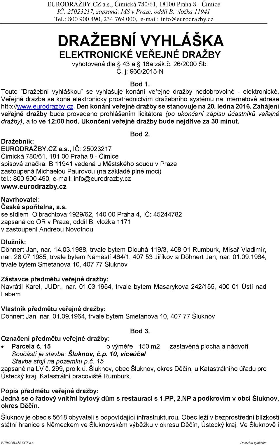 eurodrazby.cz. Den konání veřejné dražby se stanovuje na 20. ledna 2016. Zahájení veřejné dražby bude provedeno prohlášením licitátora (po ukončení zápisu účastníků veřejné dražby), a to ve 12:00 hod.