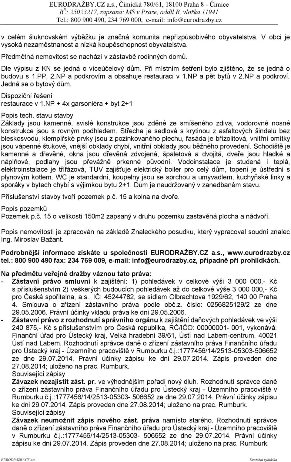 NP a podkrovím a obsahuje restauraci v 1.NP a pět bytů v 2.NP a podkroví. Jedná se o bytový dům. Dispoziční řešení restaurace v 1.NP + 4x garsoniéra + byt 2+1 Popis tech.