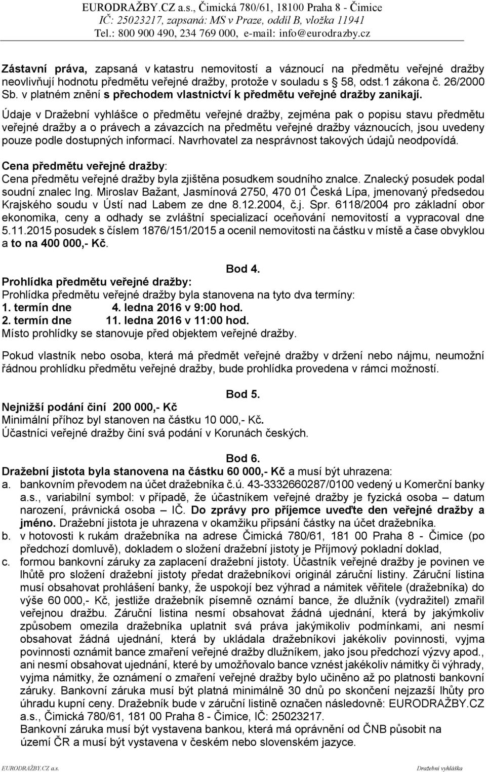 Údaje v Dražební vyhlášce o předmětu veřejné dražby, zejména pak o popisu stavu předmětu veřejné dražby a o právech a závazcích na předmětu veřejné dražby váznoucích, jsou uvedeny pouze podle