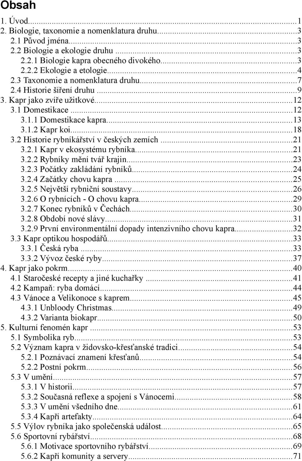 2 Historie rybníkářství v českých zemích...21 3.2.1 Kapr v ekosystému rybníka...21 3.2.2 Rybníky mění tvář krajin...23 3.2.3 Počátky zakládání rybníků...24 3.2.4 Začátky chovu kapra...25 3.2.5 Největší rybniční soustavy.