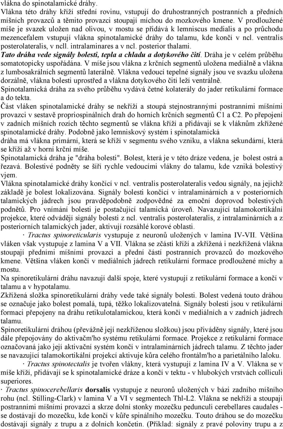 ventralis posterolateralis, v ncll. intralaminares a v ncl. posterior thalami. Tato dráha vede signály bolesti, tepla a chladu a dotykového čití. Dráha je v celém průběhu somatotopicky uspořádána.