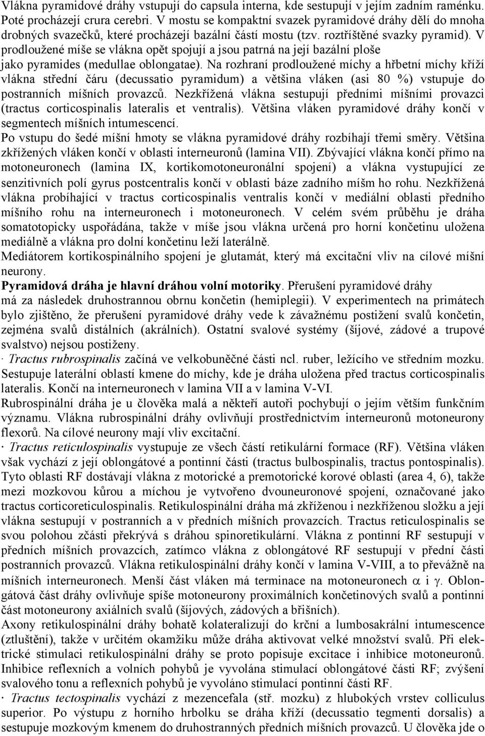 V prodloužené míše se vlákna opět spojují a jsou patrná na její bazální ploše jako pyramides (medullae oblongatae).