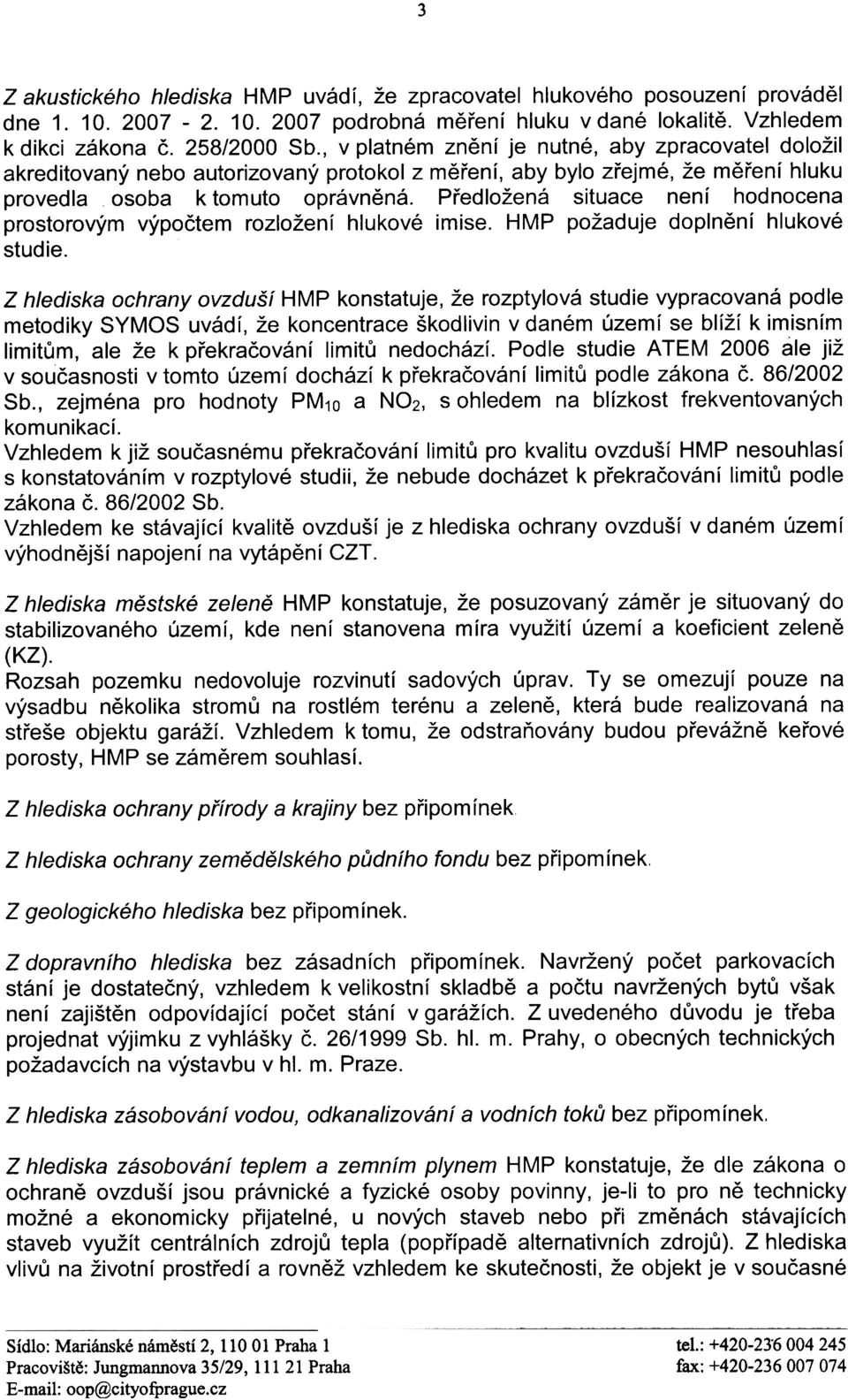 Pøedložená situace není hodnocena prostorovým výpoètem rozložení hlukové imise. HMP požaduje doplnìní hlukové stud ie.