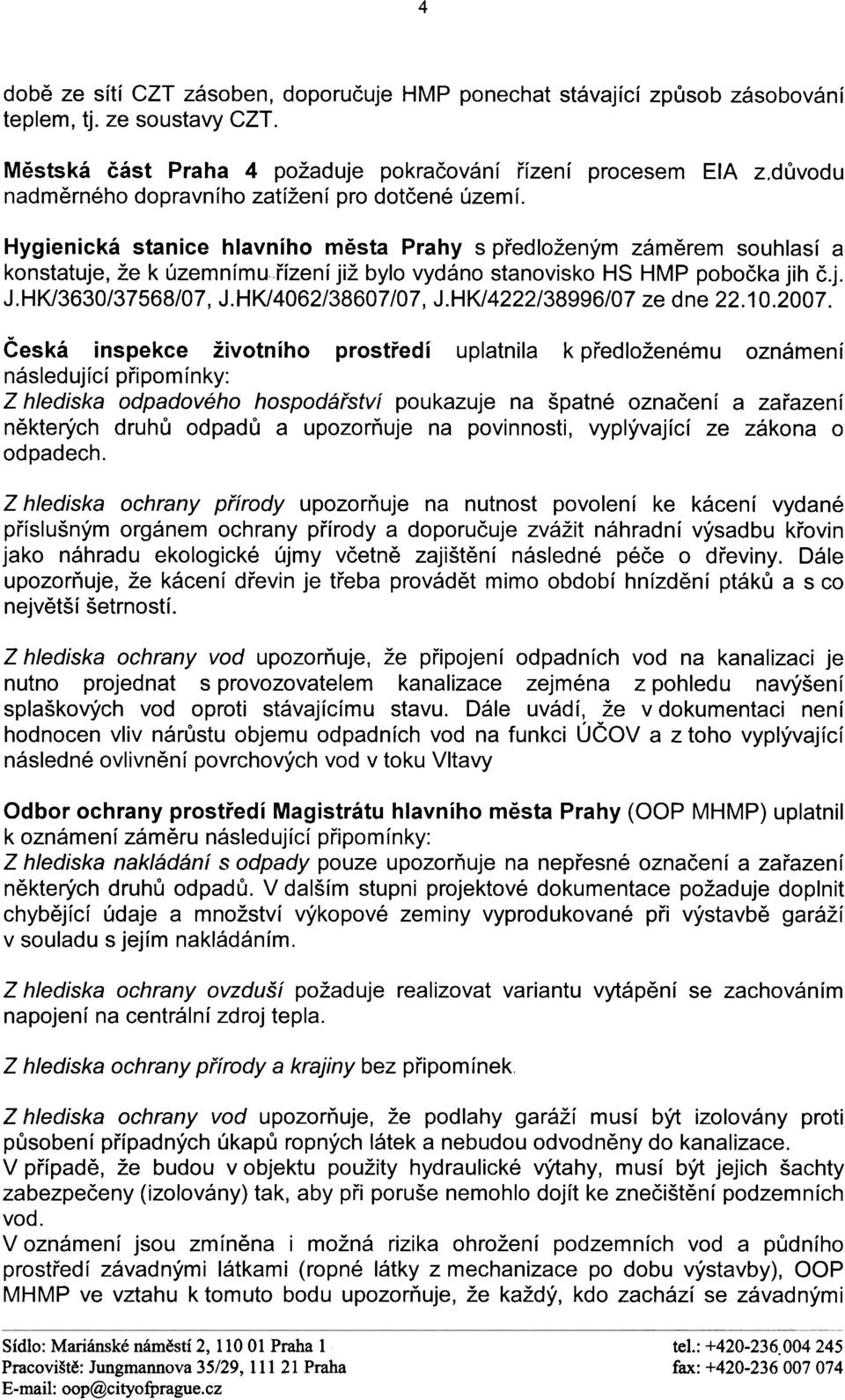 Hygienická stanice hlavního mìsta Prahy s pøedloženým zámìrem souhlasí a konstatuje, že k územnímu øízení již bylo vydáno stanovisko HS HMP poboèka jih è.j. J.HK/3630/37568/07, J.HK/4062/38607/07, J.