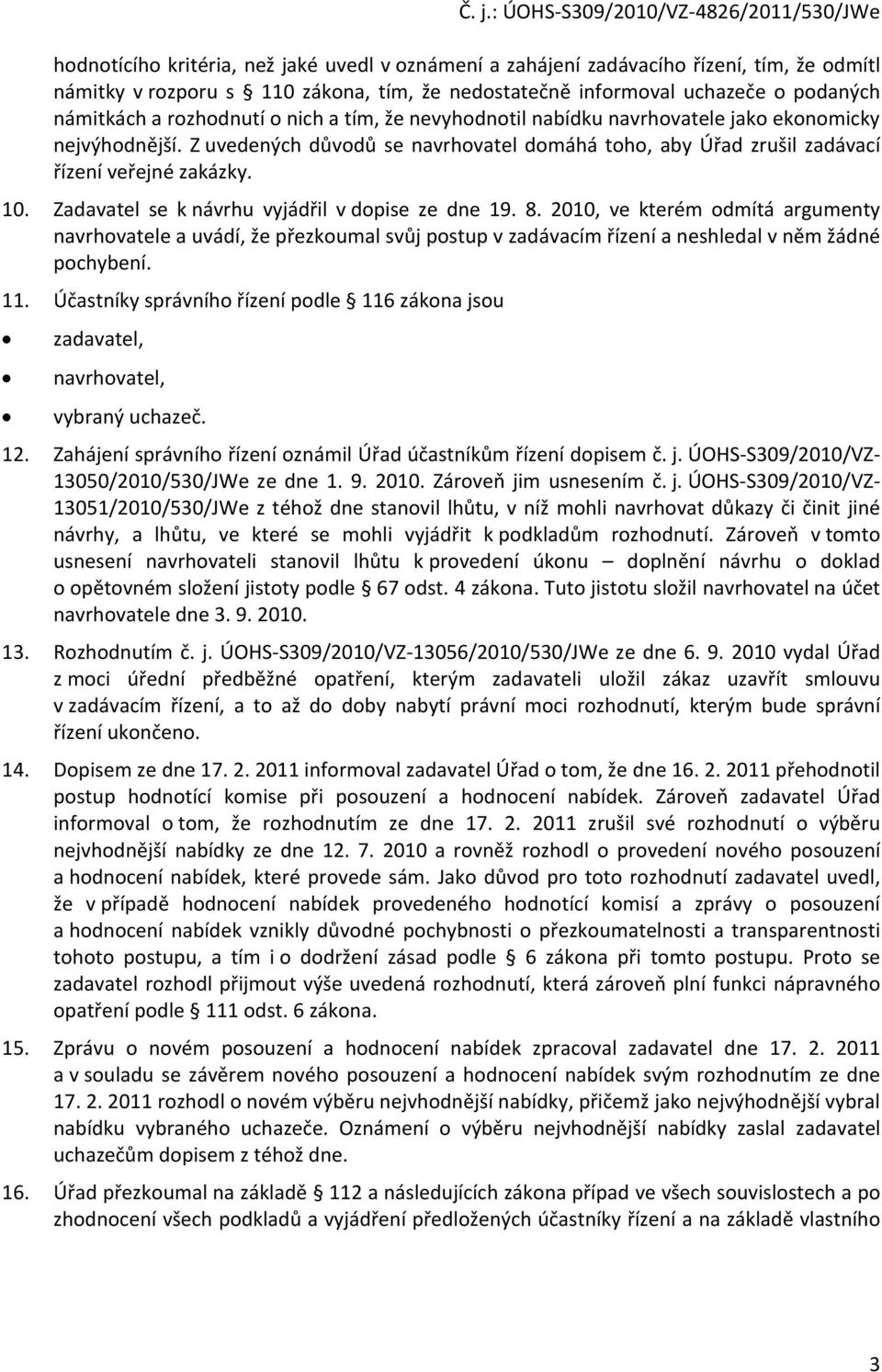 Zadavatel se k návrhu vyjádřil v dopise ze dne 19. 8. 2010, ve kterém odmítá argumenty navrhovatele a uvádí, že přezkoumal svůj postup v zadávacím řízení a neshledal v něm žádné pochybení. 11.