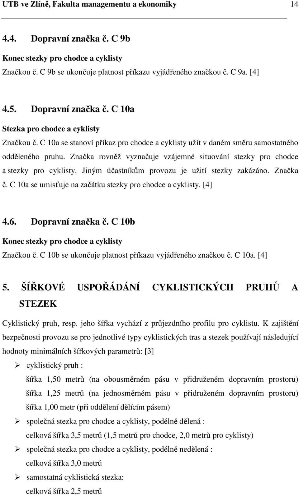 Značka rovněž vyznačuje vzájemné situování stezky pro chodce a stezky pro cyklisty. Jiným účastníkům provozu je užití stezky zakázáno. Značka č.