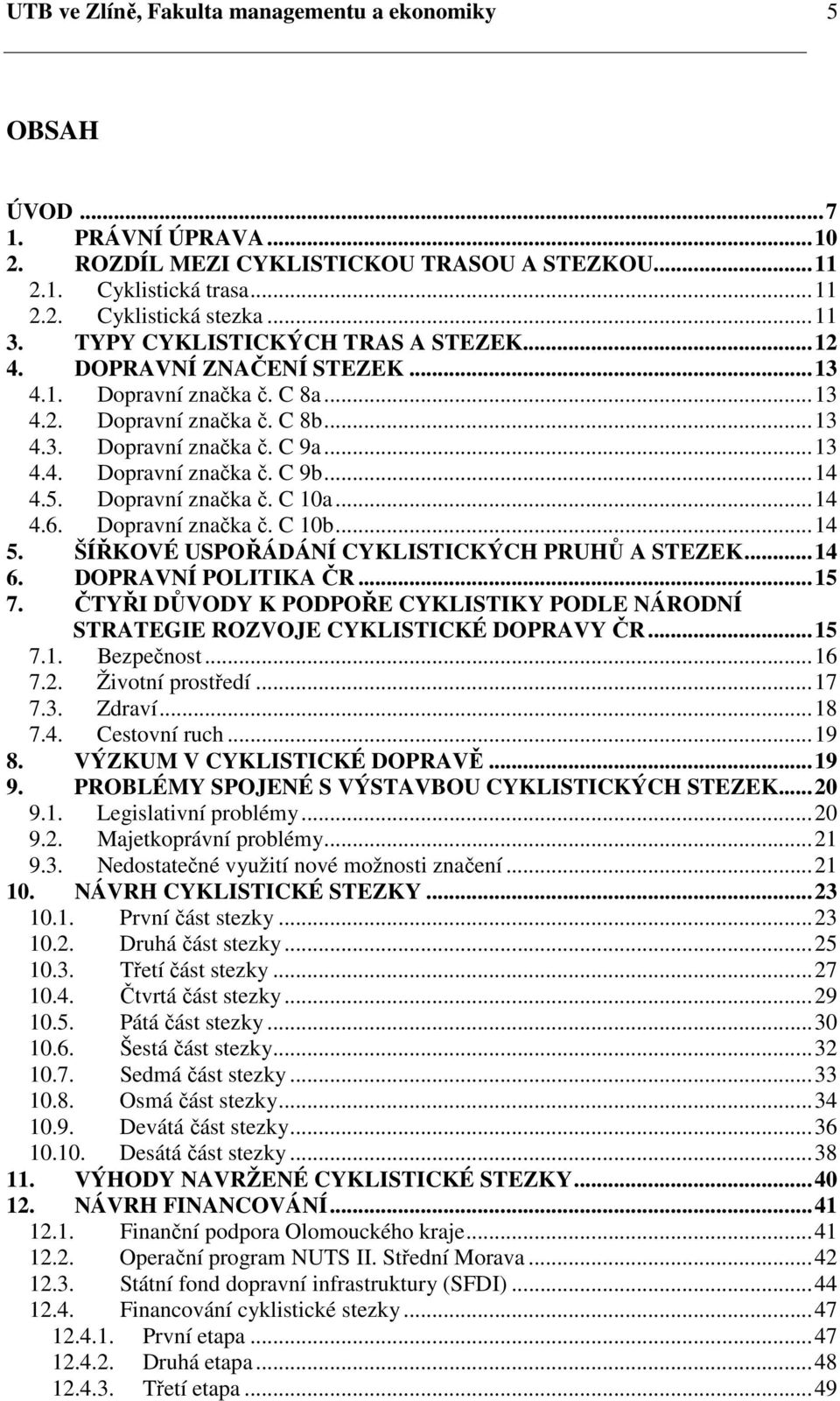 ..14 4.5. Dopravní značka č. C 10a...14 4.6. Dopravní značka č. C 10b...14 5. ŠÍŘKOVÉ USPOŘÁDÁNÍ CYKLISTICKÝCH PRUHŮ A STEZEK...14 6. DOPRAVNÍ POLITIKA ČR...15 7.