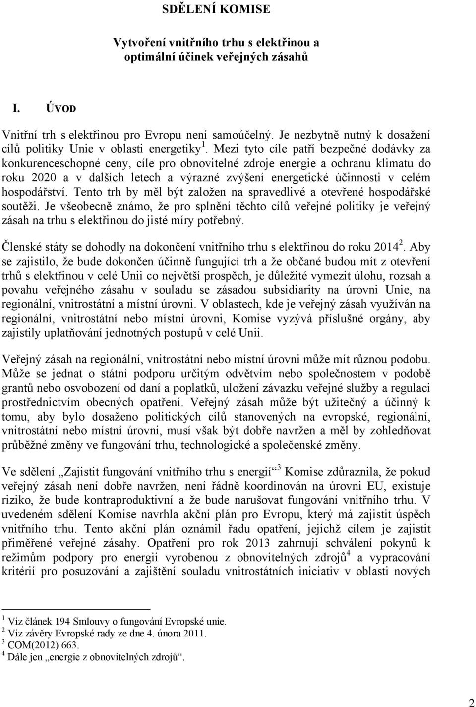 Mezi tyto cíle patří bezpečné dodávky za konkurenceschopné ceny, cíle pro obnovitelné zdroje energie a ochranu klimatu do roku 2020 a v dalších letech a výrazné zvýšení energetické účinnosti v celém