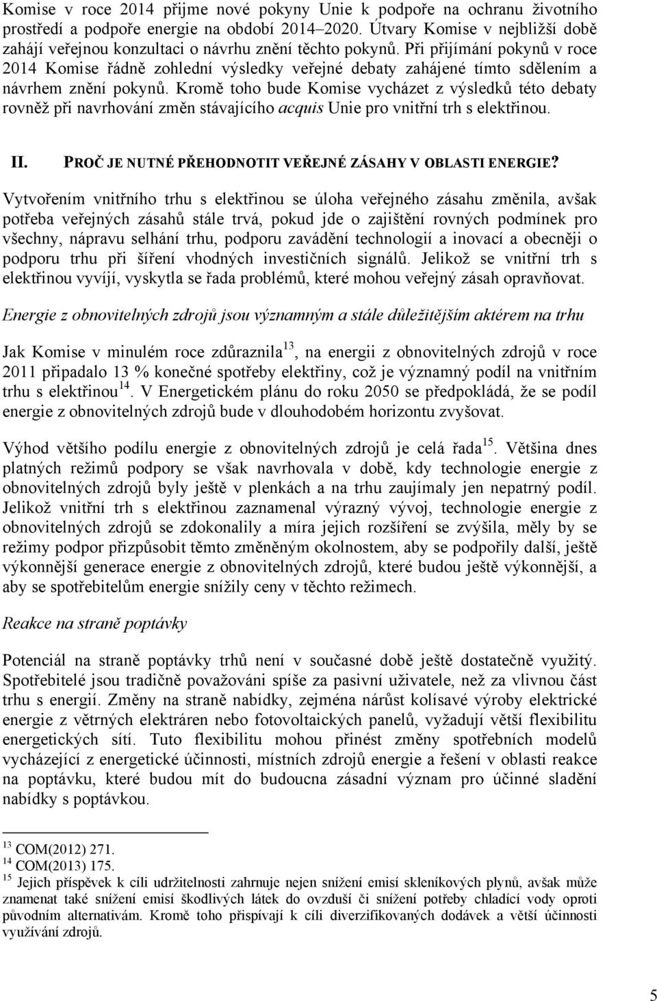 Při přijímání pokynů v roce 2014 Komise řádně zohlední výsledky veřejné debaty zahájené tímto sdělením a návrhem znění pokynů.