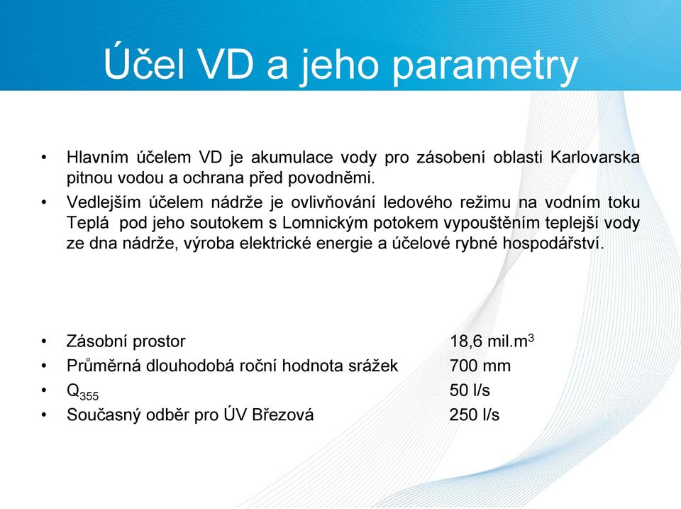 Vedlejším účelem nádrže je ovlivňování ledového režimu na vodním toku Teplá pod jeho soutokem s Lomnickým potokem