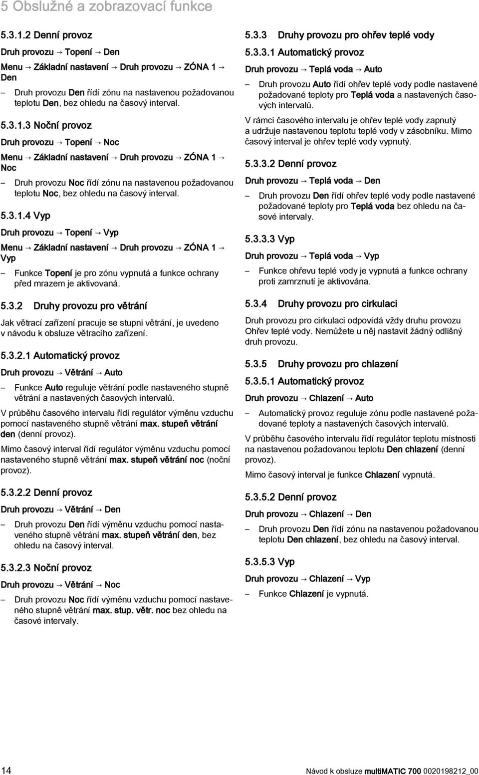 Den Druh provozu Den řídí zónu na nastavenou požadovanou teplotu Den, bez ohledu na časový interval. 5.3.1.