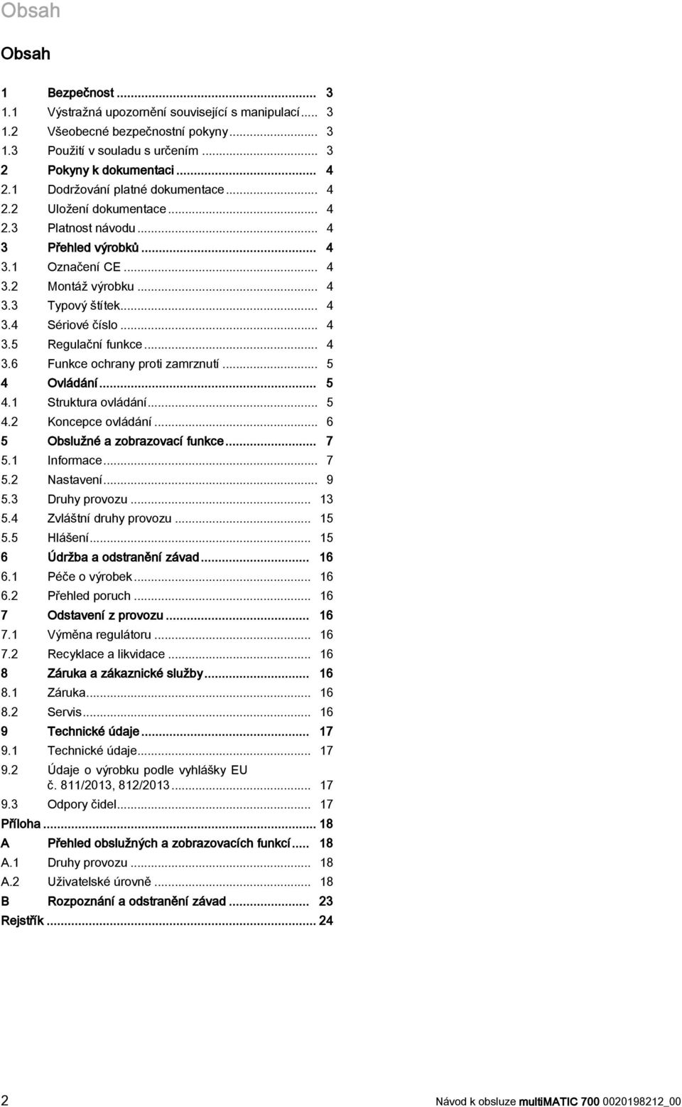 .. 4 3.5 Regulační funkce... 4 3.6 Funkce ochrany proti zamrznutí... 5 4 Ovládání... 5 4.1 Struktura ovládání... 5 4.2 Koncepce ovládání... 6 5 Obslužné a zobrazovací funkce... 7 5.1 Informace... 7 5.2 Nastavení.