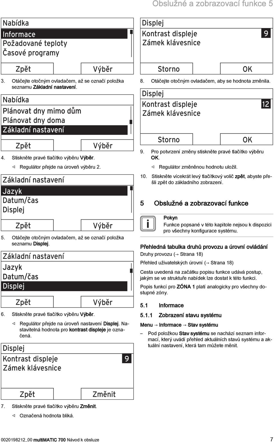 Regulátor přejde na úroveň výběru 2. Základní nastavení Jazyk Datum/čas Displej Zpět Výběr Výběr 5. Otáčejte otočným ovladačem, až se označí položka seznamu Displej.