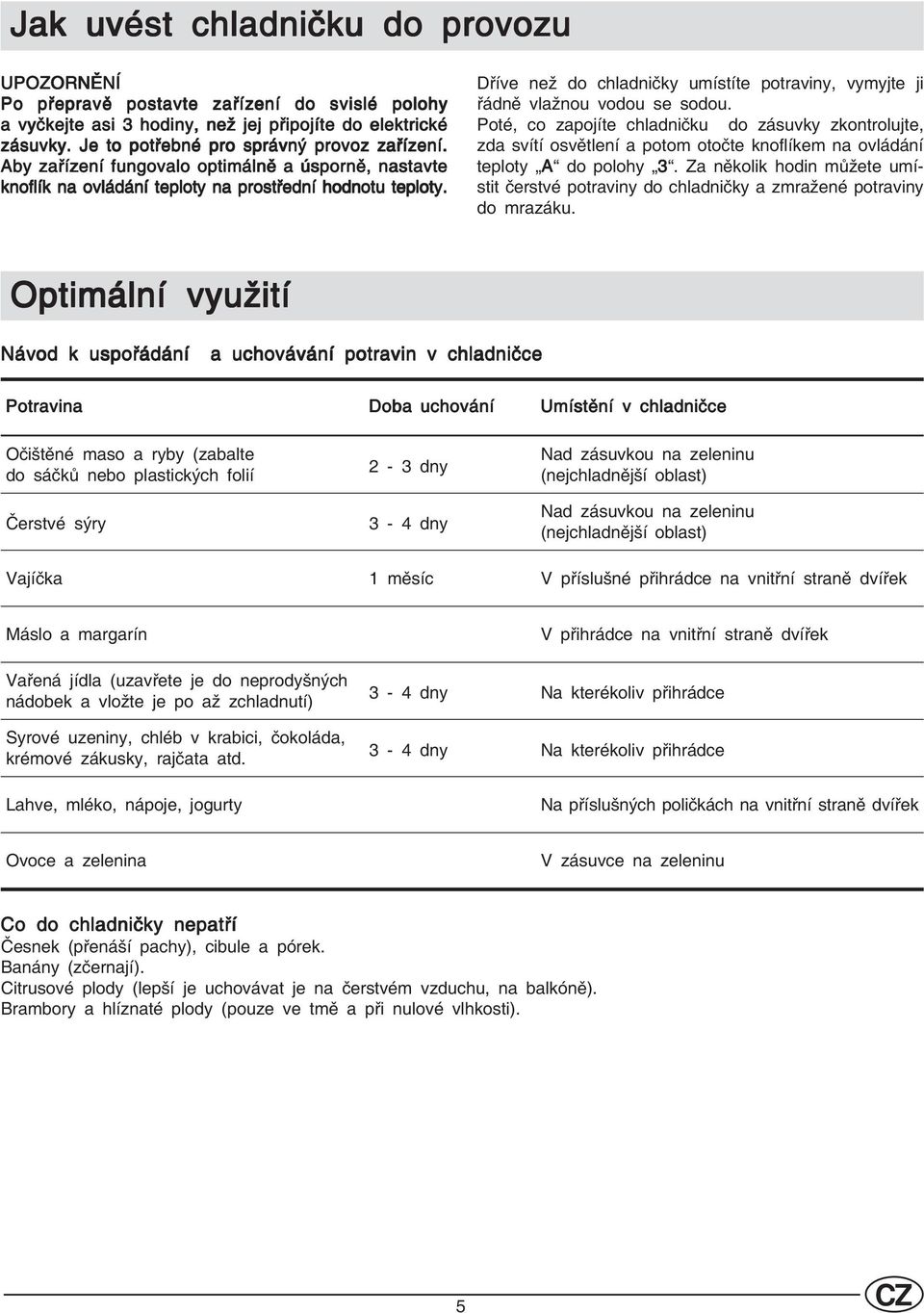 Poté, co zapojíte chladničku do zásuvky zkontrolujte, zda svítí osvětlení a potom otočte knoflíkem na ovládání teploty A do polohy 3.