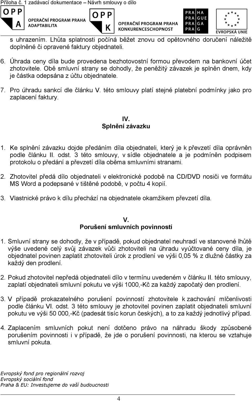 Obě smluvní strany se dohodly, že peněžitý závazek je splněn dnem, kdy je částka odepsána z účtu objednatele. 7. Pro úhradu sankcí dle článku V.