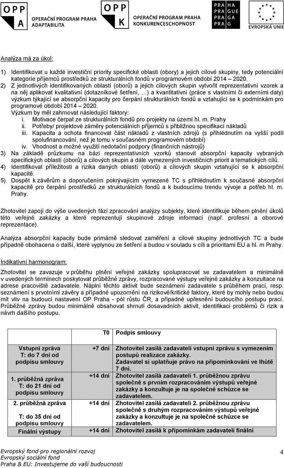 2) Z jednotlivých identifikovaných oblastí (oborů) a jejich cílových skupin vytvořit reprezentativní vzorek a na něj aplikovat kvalitativní (dotazníkové šetření, ) a kvantitativní (práce s vlastními