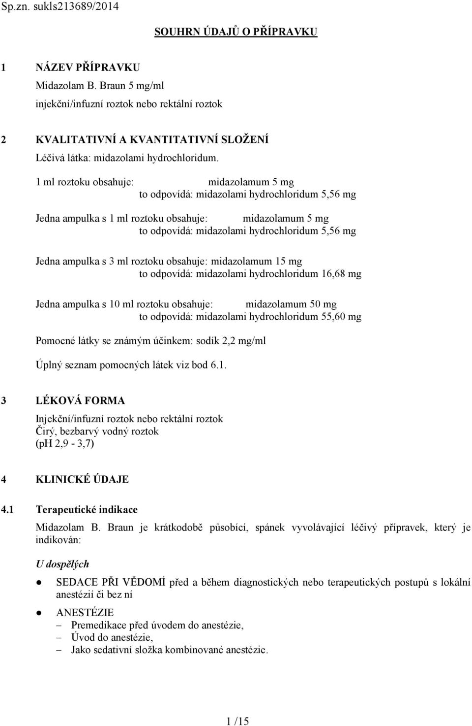 1 ml roztoku obsahuje: midazolamum 5 mg to odpovídá: midazolami hydrochloridum 5,56 mg Jedna ampulka s 1 ml roztoku obsahuje: midazolamum 5 mg to odpovídá: midazolami hydrochloridum 5,56 mg Jedna